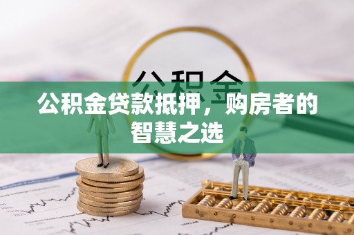 南川公积金贷款抵押，购房者的智慧之选
