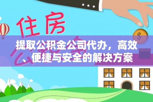 南川提取公积金公司代办，高效、便捷与安全的解决方案
