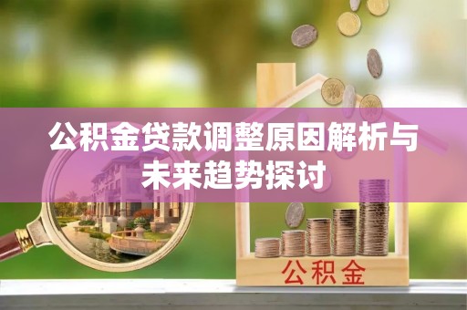南川公积金贷款调整原因解析与未来趋势探讨