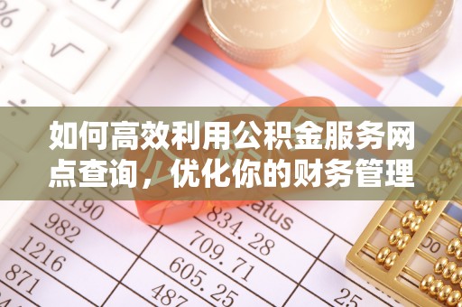南川如何高效利用公积金服务网点查询，优化你的财务管理