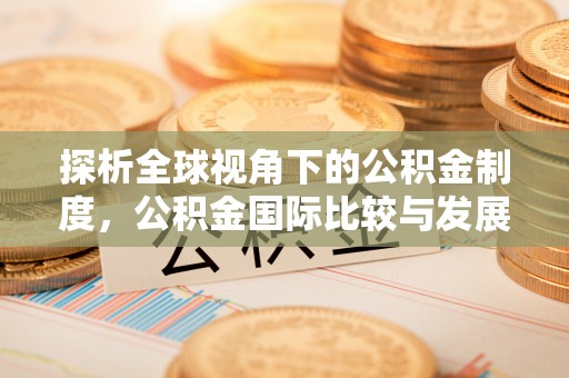 南川探析全球视角下的公积金制度，公积金国际比较与发展趋势