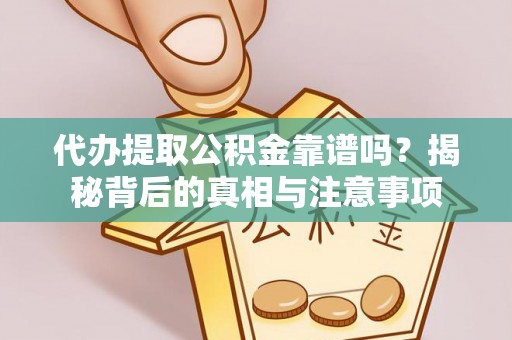 南川代办提取公积金靠谱吗？揭秘背后的真相与注意事项