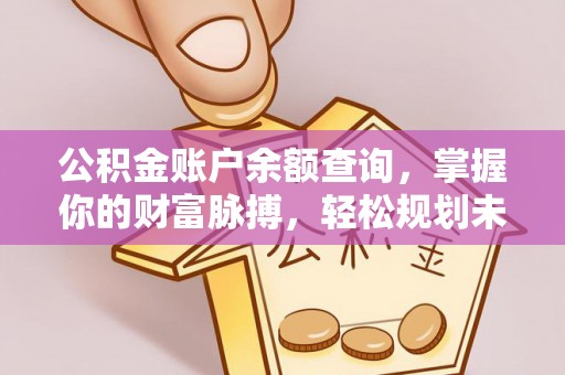 南川公积金账户余额查询，掌握你的财富脉搏，轻松规划未来