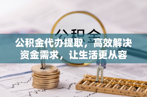 南川公积金代办提取，高效解决资金需求，让生活更从容