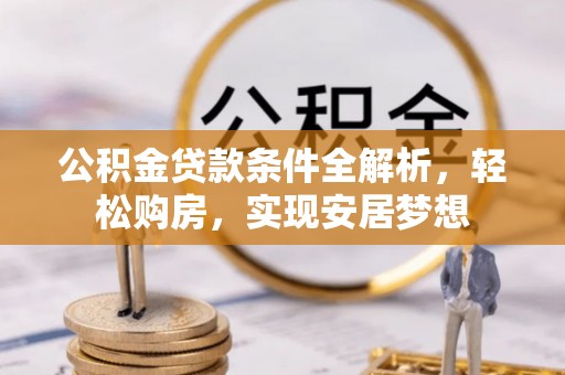 南川公积金贷款条件全解析，轻松购房，实现安居梦想