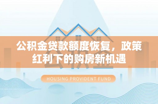 南川公积金贷款额度恢复，政策红利下的购房新机遇