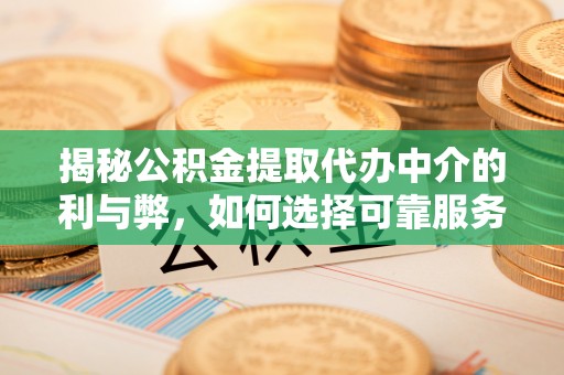 南川揭秘公积金提取代办中介的利与弊，如何选择可靠服务？