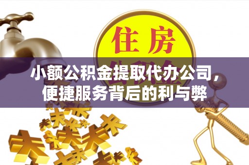 南川小额公积金提取代办公司，便捷服务背后的利与弊