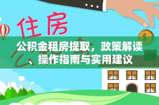 南川公积金租房提取，政策解读、操作指南与实用建议