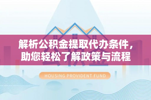 南川解析公积金提取代办条件，助您轻松了解政策与流程