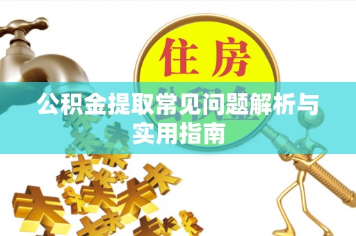 南川公积金提取常见问题解析与实用指南