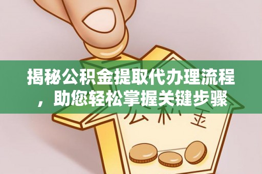 南川揭秘公积金提取代办理流程，助您轻松掌握关键步骤