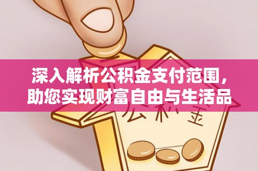 南川深入解析公积金支付范围，助您实现财富自由与生活品质提升