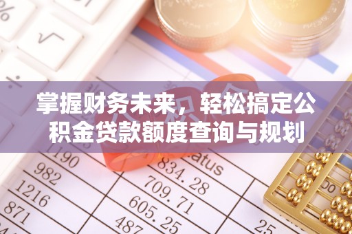 南川掌握财务未来，轻松搞定公积金贷款额度查询与规划