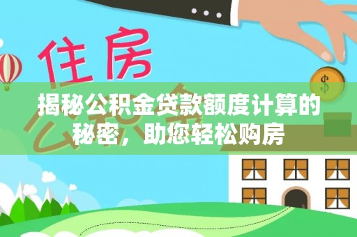 南川揭秘公积金贷款额度计算的秘密，助您轻松购房