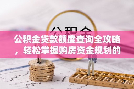 南川公积金贷款额度查询全攻略，轻松掌握购房资金规划的关键