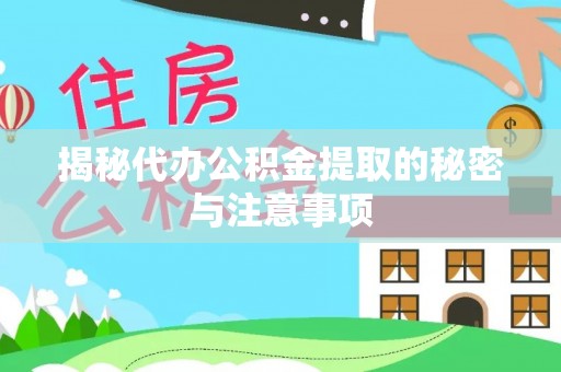 南川揭秘代办公积金提取的秘密与注意事项