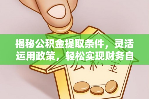南川揭秘公积金提取条件，灵活运用政策，轻松实现财务自由