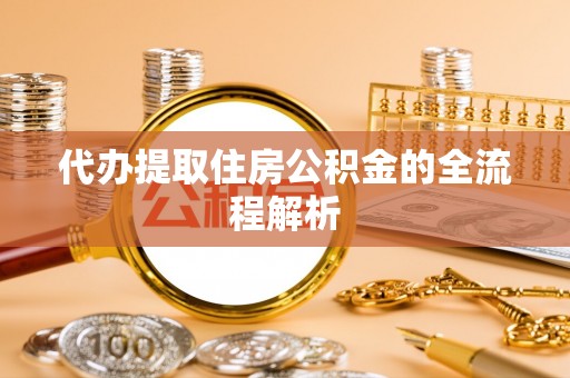 南川代办提取住房公积金的全流程解析