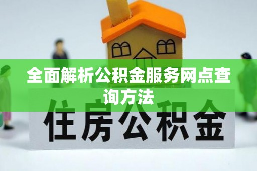 南川全面解析公积金服务网点查询方法