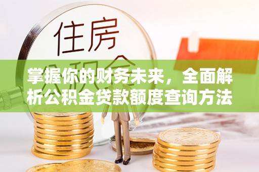 南川掌握你的财务未来，全面解析公积金贷款额度查询方法