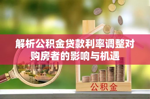 南川解析公积金贷款利率调整对购房者的影响与机遇
