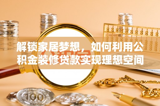 南川解锁家居梦想，如何利用公积金装修贷款实现理想空间