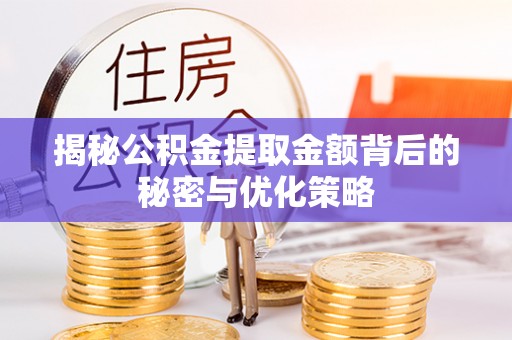 南川揭秘公积金提取金额背后的秘密与优化策略