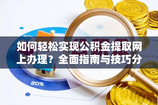 南川如何轻松实现公积金提取网上办理？全面指南与技巧分享