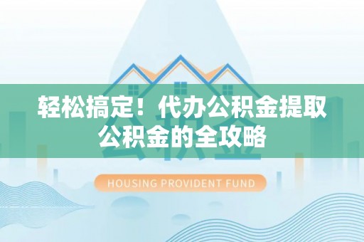 南川轻松搞定！代办公积金提取公积金的全攻略
