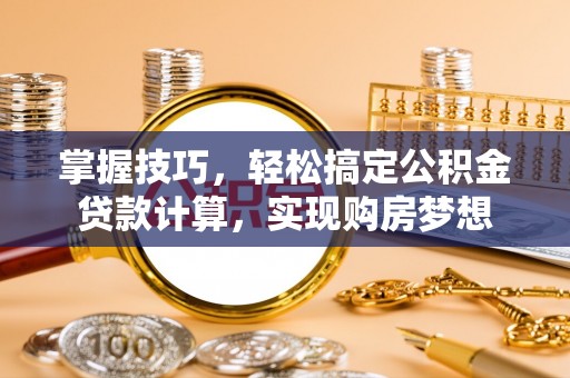 南川掌握技巧，轻松搞定公积金贷款计算，实现购房梦想