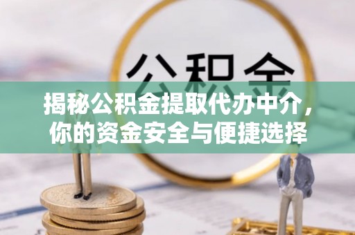 南川揭秘公积金提取代办中介，你的资金安全与便捷选择