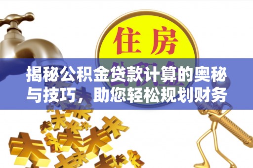 南川揭秘公积金贷款计算的奥秘与技巧，助您轻松规划财务未来