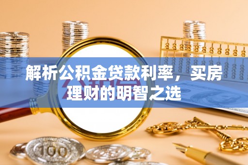 南川解析公积金贷款利率，买房理财的明智之选
