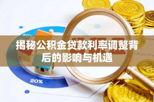 南川揭秘公积金贷款利率调整背后的影响与机遇