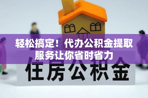 南川轻松搞定！代办公积金提取服务让你省时省力