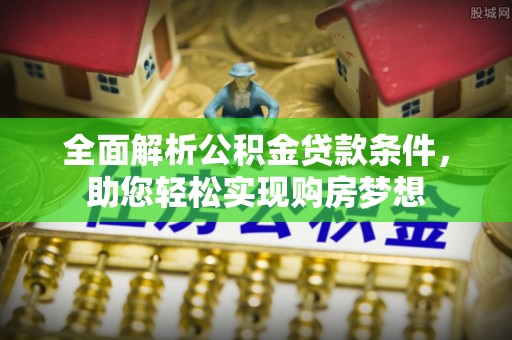 南川全面解析公积金贷款条件，助您轻松实现购房梦想