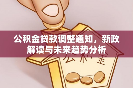 南川公积金贷款调整通知，新政解读与未来趋势分析