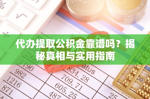 南川代办提取公积金靠谱吗？揭秘真相与实用指南