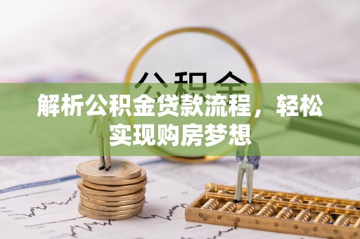 南川解析公积金贷款流程，轻松实现购房梦想