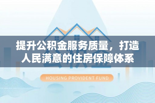 南川提升公积金服务质量，打造人民满意的住房保障体系