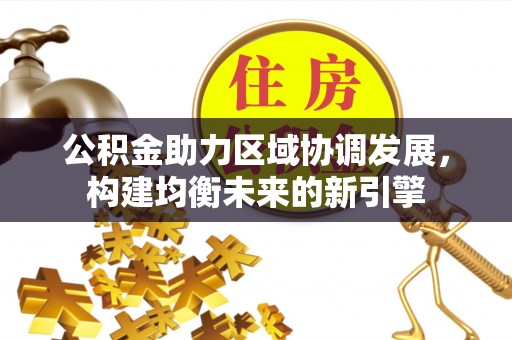 南川公积金助力区域协调发展，构建均衡未来的新引擎