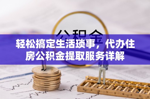 南川轻松搞定生活琐事，代办住房公积金提取服务详解