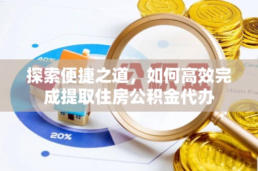 南川探索便捷之道，如何高效完成提取住房公积金代办