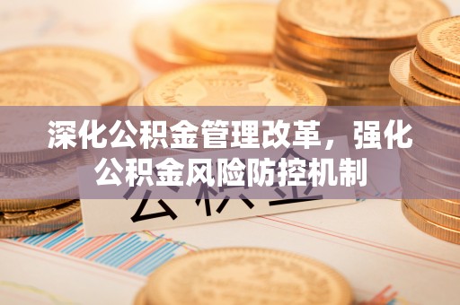 南川深化公积金管理改革，强化公积金风险防控机制