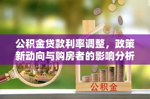 南川公积金贷款利率调整，政策新动向与购房者的影响分析