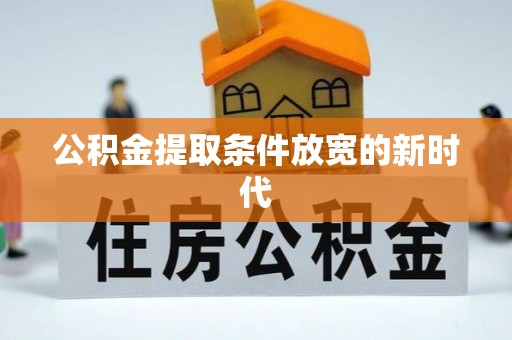 南川公积金提取条件放宽的新时代