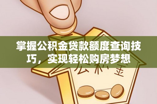 南川掌握公积金贷款额度查询技巧，实现轻松购房梦想