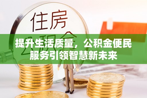 南川提升生活质量，公积金便民服务引领智慧新未来