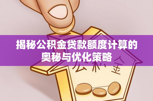 南川揭秘公积金贷款额度计算的奥秘与优化策略